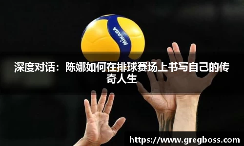 深度对话：陈娜如何在排球赛场上书写自己的传奇人生